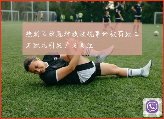 热刺因欧冠种族歧视事件被罚款三万欧元引发广泛关注