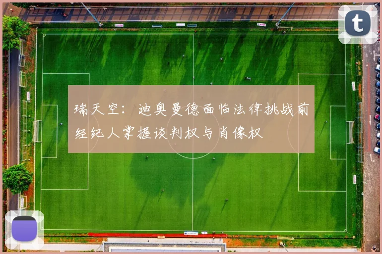 瑞天空：迪奥曼德面临法律挑战前经纪人掌握谈判权与肖像权