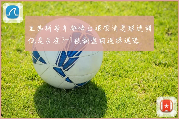 里弗斯每年都传出退役消息球迷调侃是否在3-1被翻盘前选择退隐