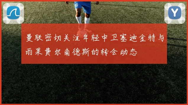 曼联密切关注年轻中卫塞迪金特与雨果费尔南德斯的转会动态