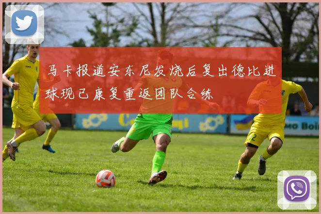 马卡报道安东尼发烧后复出德比进球现已康复重返团队合练