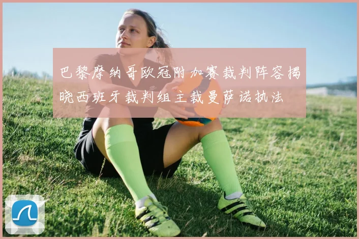巴黎摩纳哥欧冠附加赛裁判阵容揭晓西班牙裁判组主裁曼萨诺执法